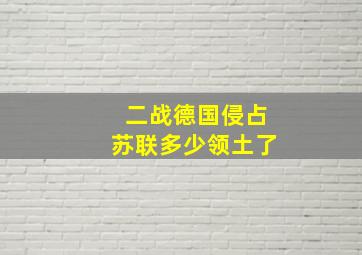 二战德国侵占苏联多少领土了