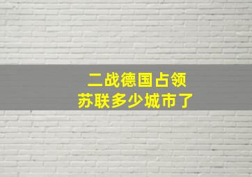 二战德国占领苏联多少城市了