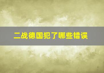 二战德国犯了哪些错误