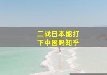 二战日本能打下中国吗知乎