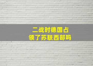 二战时德国占领了苏联西部吗