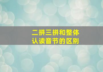 二拼三拼和整体认读音节的区别