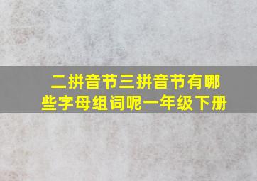 二拼音节三拼音节有哪些字母组词呢一年级下册