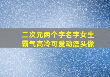 二次元两个字名字女生霸气高冷可爱动漫头像