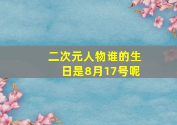 二次元人物谁的生日是8月17号呢