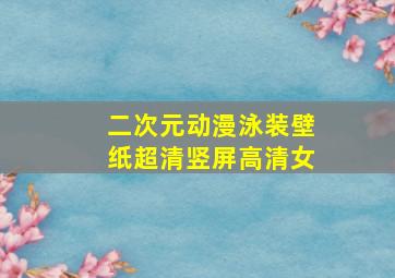 二次元动漫泳装壁纸超清竖屏高清女