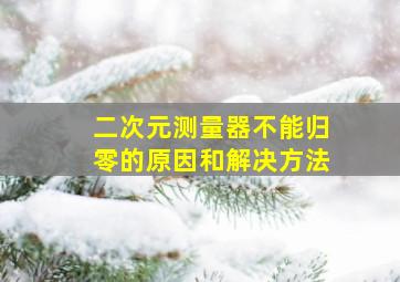 二次元测量器不能归零的原因和解决方法