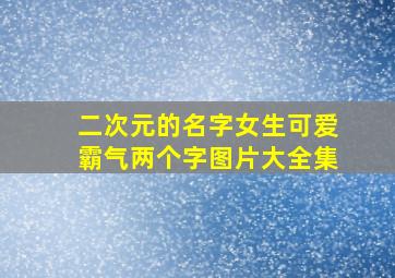 二次元的名字女生可爱霸气两个字图片大全集