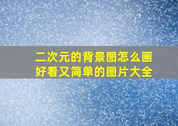 二次元的背景图怎么画好看又简单的图片大全