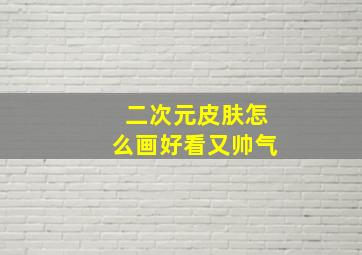 二次元皮肤怎么画好看又帅气