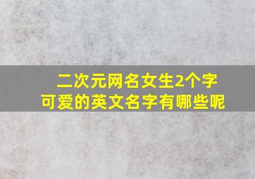 二次元网名女生2个字可爱的英文名字有哪些呢