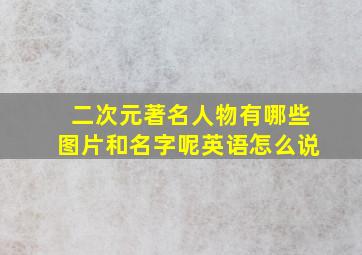 二次元著名人物有哪些图片和名字呢英语怎么说