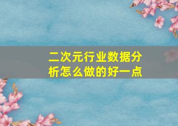 二次元行业数据分析怎么做的好一点