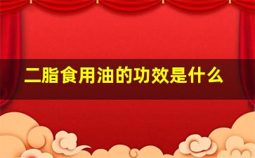 二脂食用油的功效是什么