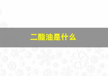 二酯油是什么