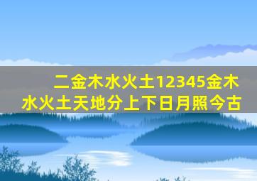 二金木水火土12345金木水火土天地分上下日月照今古