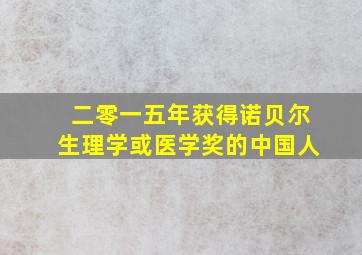 二零一五年获得诺贝尔生理学或医学奖的中国人