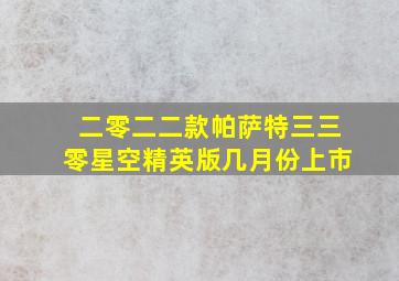 二零二二款帕萨特三三零星空精英版几月份上市