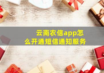 云南农信app怎么开通短信通知服务