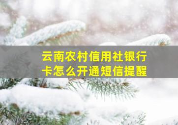 云南农村信用社银行卡怎么开通短信提醒