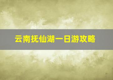 云南抚仙湖一日游攻略