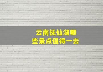 云南抚仙湖哪些景点值得一去