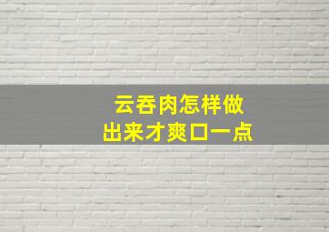 云吞肉怎样做出来才爽口一点