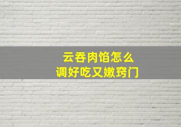 云吞肉馅怎么调好吃又嫩窍门