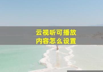 云视听可播放内容怎么设置