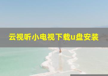 云视听小电视下载u盘安装