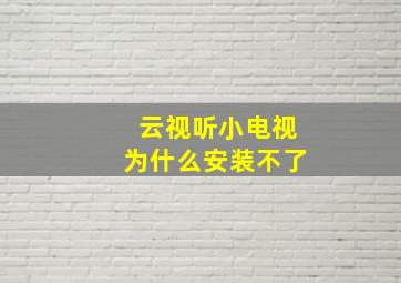 云视听小电视为什么安装不了