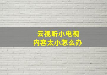 云视听小电视内容太小怎么办