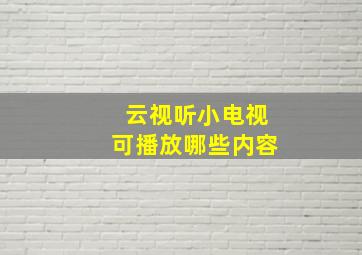 云视听小电视可播放哪些内容