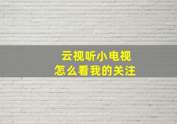 云视听小电视怎么看我的关注