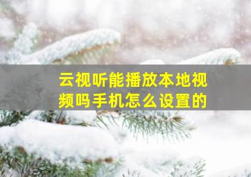 云视听能播放本地视频吗手机怎么设置的