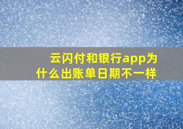 云闪付和银行app为什么出账单日期不一样