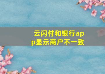 云闪付和银行app显示商户不一致