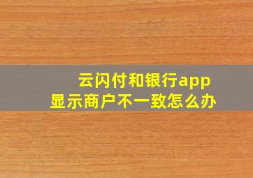 云闪付和银行app显示商户不一致怎么办