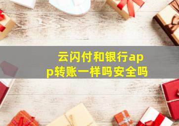 云闪付和银行app转账一样吗安全吗