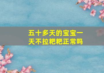 五十多天的宝宝一天不拉粑粑正常吗