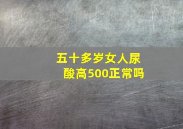 五十多岁女人尿酸高500正常吗