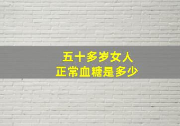 五十多岁女人正常血糖是多少