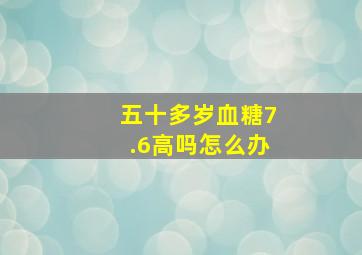 五十多岁血糖7.6高吗怎么办