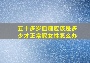 五十多岁血糖应该是多少才正常呢女性怎么办