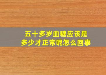 五十多岁血糖应该是多少才正常呢怎么回事