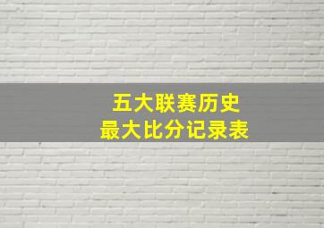 五大联赛历史最大比分记录表