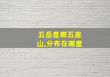 五岳是哪五座山,分布在哪里