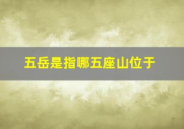 五岳是指哪五座山位于