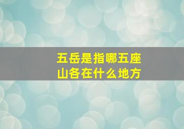 五岳是指哪五座山各在什么地方