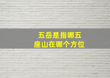 五岳是指哪五座山在哪个方位